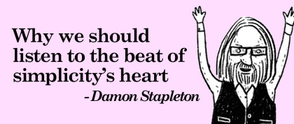 “Why we should listen to the beat of simplicity’s heart” – by Damon Stapleton