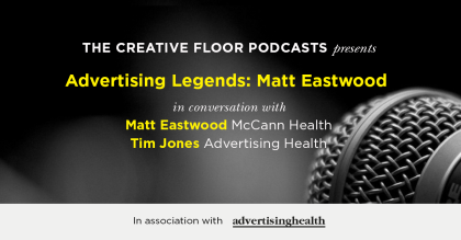 The Creative Floor Healthcare Awards podcasts – Advertising Legends: Matt Eastwood